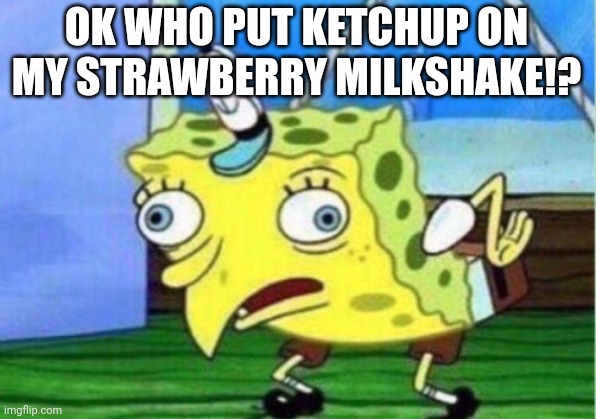 The big mistake | OK WHO PUT KETCHUP ON MY STRAWBERRY MILKSHAKE!? | image tagged in memes,mocking spongebob,ketchup-strawberry | made w/ Imgflip meme maker