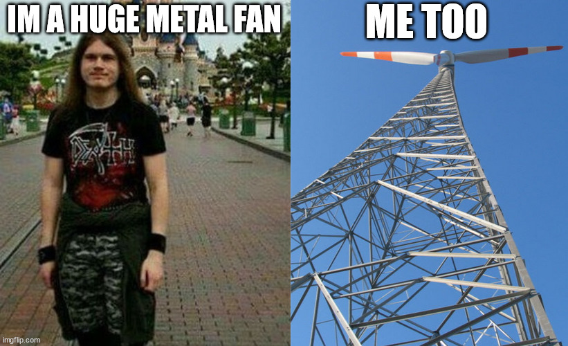 Metal Fan | ME TOO; IM A HUGE METAL FAN | image tagged in metal fan,lattice climbing,funny,music,heavy metal,gittermast | made w/ Imgflip meme maker