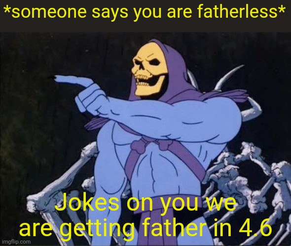 Jokes on you I’m into that shit | *someone says you are fatherless*; Jokes on you we are getting father in 4.6 | made w/ Imgflip meme maker
