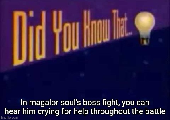 Did you know that... | In magalor soul's boss fight, you can hear him crying for help throughout the battle | image tagged in did you know that | made w/ Imgflip meme maker