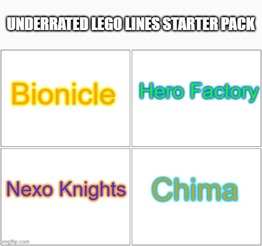 Alternate title: Lego lines that need a comeback starter pack | UNDERRATED LEGO LINES STARTER PACK; Bionicle; Hero Factory; Chima; Nexo Knights | image tagged in memes,blank comic panel 2x2,bionicle,hero,factory,lego | made w/ Imgflip meme maker