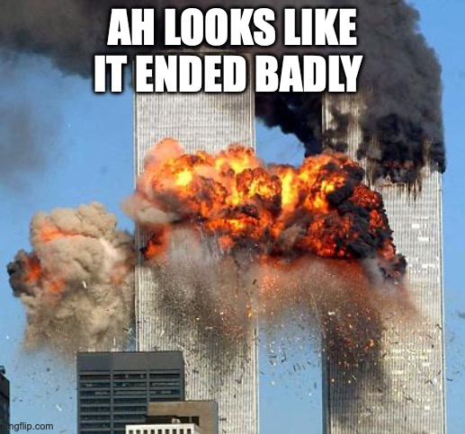 aw man | AH LOOKS LIKE IT ENDED BADLY | image tagged in 9/11,memes,ginger,dark,funny,this meme got reposted for like the 8000th time | made w/ Imgflip meme maker