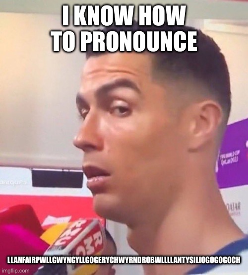 Llanfairpwllgwyngyllgogerychwyrndrobwllllantysiliogogogoch | I KNOW HOW TO PRONOUNCE; LLANFAIRPWLLGWYNGYLLGOGERYCHWYRNDROBWLLLLANTYSILIOGOGOGOCH | image tagged in cristiano ronaldo stare | made w/ Imgflip meme maker