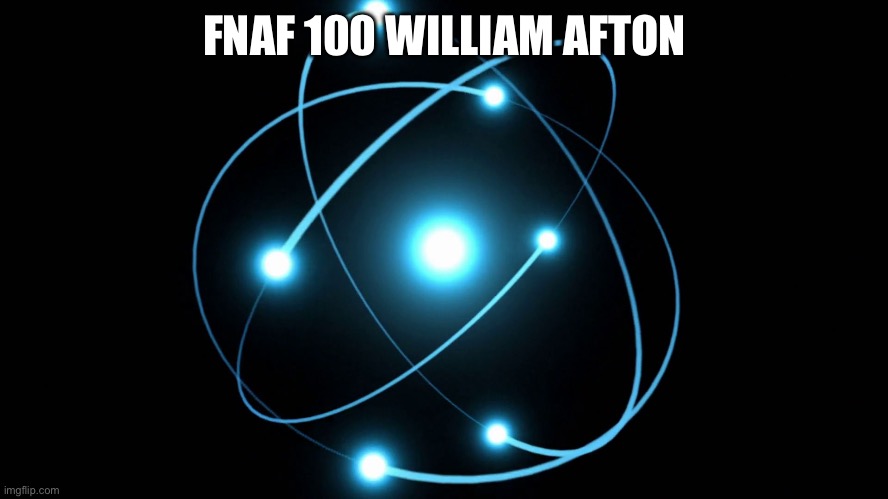 ATOM | FNAF 100 WILLIAM AFTON | image tagged in atom | made w/ Imgflip meme maker