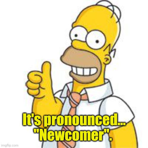 homer no problemo | It's pronounced...
"Newcomer". | image tagged in homer no problemo | made w/ Imgflip meme maker