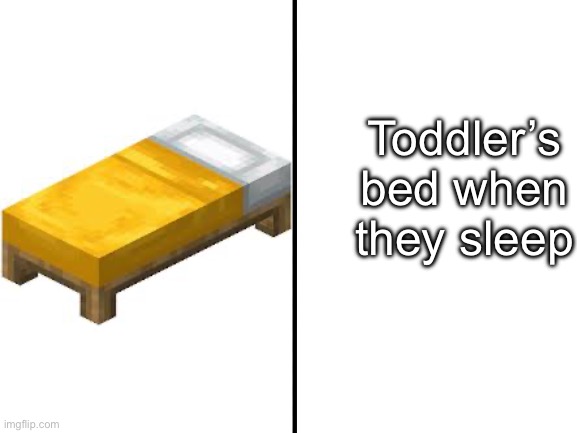 Blank White Template | Toddler’s bed when they sleep | image tagged in blank white template | made w/ Imgflip meme maker