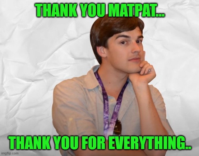 And remember, it's just a theory, a

GAME THEORY! | THANK YOU MATPAT... THANK YOU FOR EVERYTHING.. | image tagged in respectable theory,matpat,game theory,sad | made w/ Imgflip meme maker