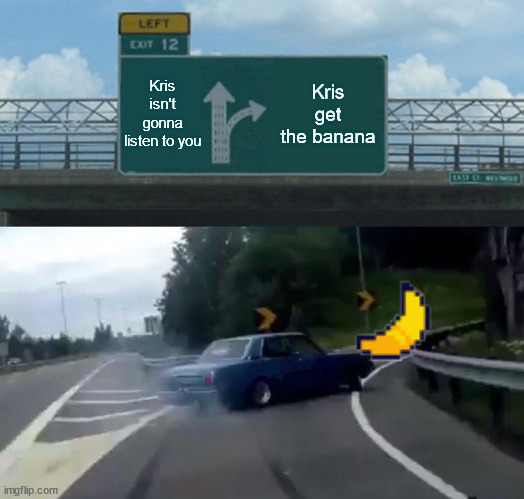 Left Exit 12 Off Ramp | Kris isn't gonna listen to you; Kris get the banana | image tagged in memes,left exit 12 off ramp | made w/ Imgflip meme maker