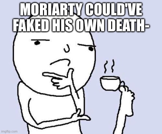 thinking meme | MORIARTY COULD'VE FAKED HIS OWN DEATH- | image tagged in thinking meme | made w/ Imgflip meme maker