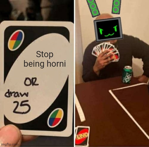 Seriously though | Stop being horni | image tagged in memes,uno draw 25 cards | made w/ Imgflip meme maker