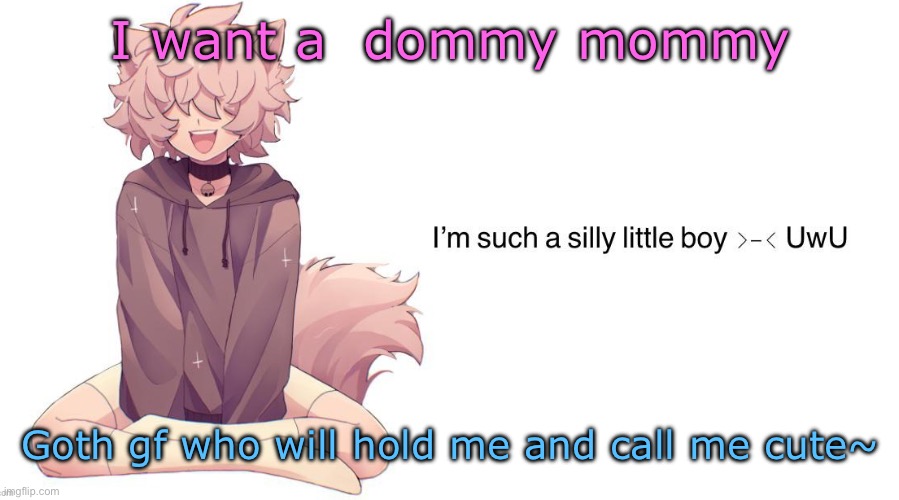 /srs | I want a  dommy mommy; Goth gf who will hold me and call me cute~ | image tagged in silly_neko announcement template | made w/ Imgflip meme maker