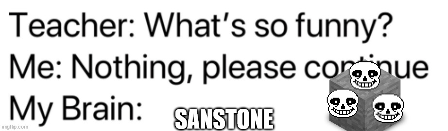 Teacher: What's so funny? | SANSTONE | image tagged in teacher what's so funny | made w/ Imgflip meme maker