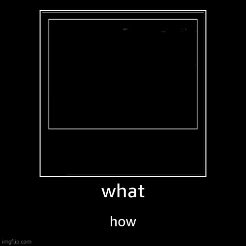 what | how | image tagged in funny,demotivationals | made w/ Imgflip demotivational maker