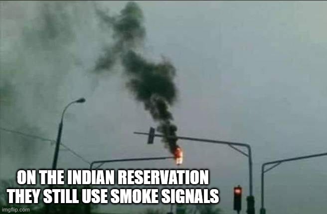 memes by Brad indian reservations use smoke signals | ON THE INDIAN RESERVATION THEY STILL USE SMOKE SIGNALS | image tagged in fun,funny,funny meme,smoke,humor,indians | made w/ Imgflip meme maker