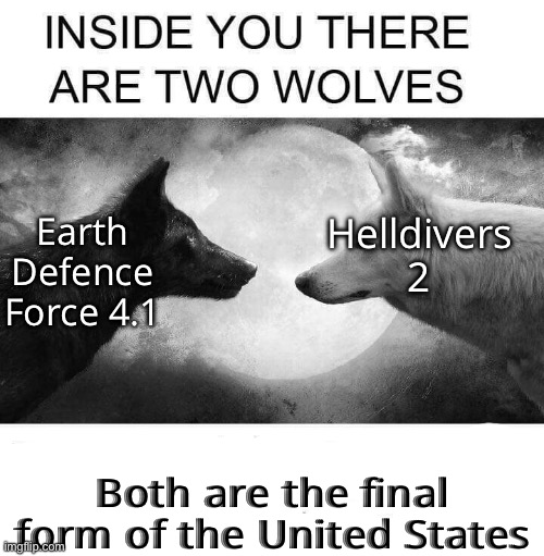 Inside you there are two wolves | Helldivers 2; Earth Defence Force 4.1; Both are the final form of the United States | image tagged in inside you there are two wolves | made w/ Imgflip meme maker