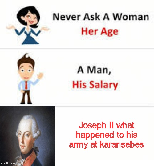 memes based on real facts and studies | Joseph II what happened to his army at karansebes | image tagged in never ask a woman her age | made w/ Imgflip meme maker
