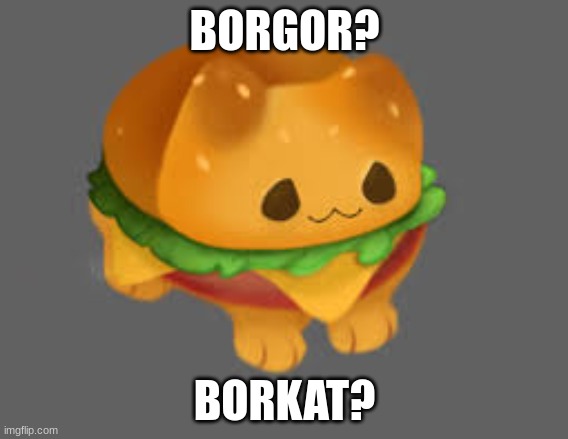 borkat or borgor debate say what you think in comments | BORGOR? BORKAT? | image tagged in borgat | made w/ Imgflip meme maker