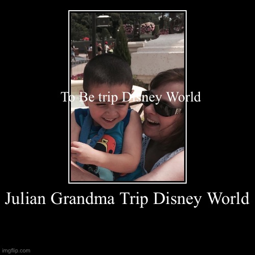 Julian Grandma Trip Disney World | To Be trip Disney World | image tagged in funny,demotivationals | made w/ Imgflip demotivational maker