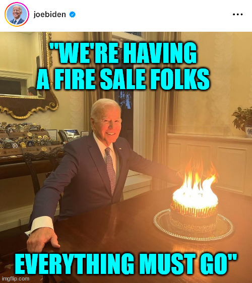 This is fine Joe Biden | "WE'RE HAVING A FIRE SALE FOLKS EVERYTHING MUST GO" | image tagged in this is fine joe biden | made w/ Imgflip meme maker