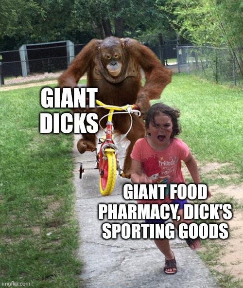 Orangutan chasing girl on a tricycle | GIANT DICKS GIANT FOOD PHARMACY, DICK'S SPORTING GOODS | image tagged in orangutan chasing girl on a tricycle | made w/ Imgflip meme maker
