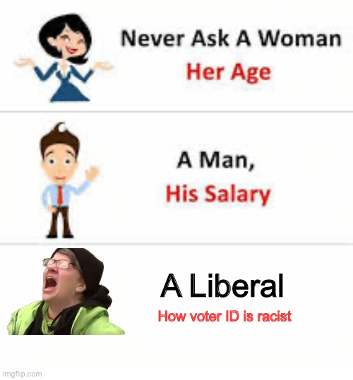 Never ask a woman her age | A Liberal; How voter ID is racist | image tagged in never ask a woman her age | made w/ Imgflip meme maker