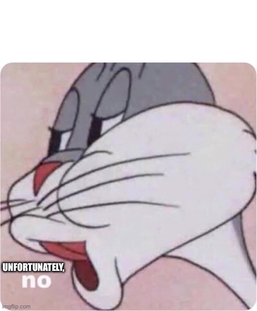 Bugs Bunny No | UNFORTUNATELY, | image tagged in bugs bunny no | made w/ Imgflip meme maker