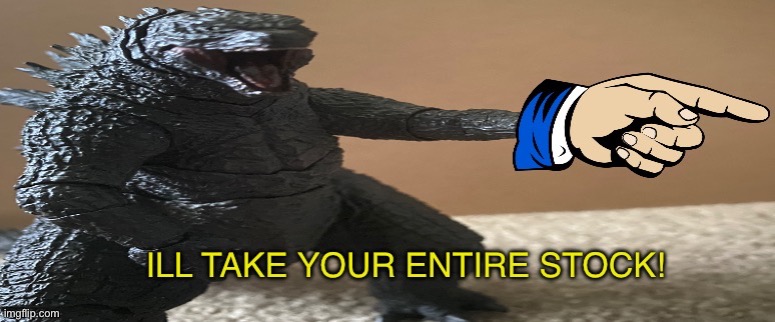 ILL TAKE YOUR ENTIRE STOCK! (Godzilla) | image tagged in ill take your entire stock godzilla | made w/ Imgflip meme maker