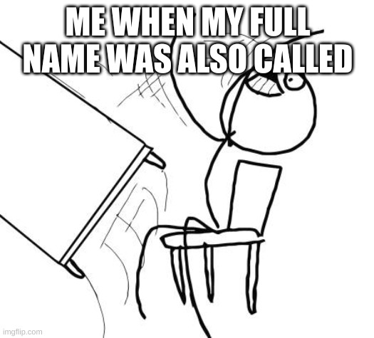 Table Flip Guy Meme | ME WHEN MY FULL NAME WAS ALSO CALLED | image tagged in memes,table flip guy | made w/ Imgflip meme maker