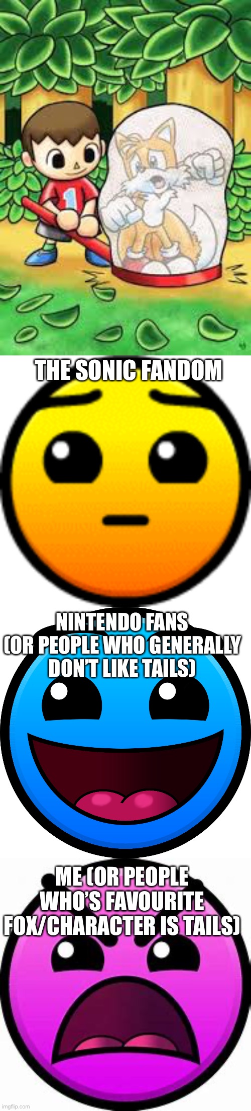 All types of reactions to this fanart explained in 3 geometry dash difficulty faces | THE SONIC FANDOM; NINTENDO FANS (OR PEOPLE WHO GENERALLY DON’T LIKE TAILS); ME (OR PEOPLE WHO’S FAVOURITE FOX/CHARACTER IS TAILS) | image tagged in hard face gd,easy dub,insane geometry dash difficulty face | made w/ Imgflip meme maker