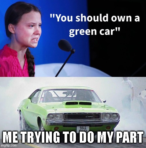 Go Green | ME TRYING TO DO MY PART | image tagged in environment | made w/ Imgflip meme maker