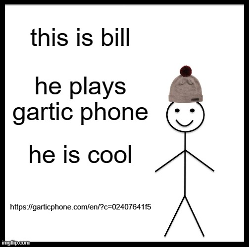 https://garticphone.com/en/?c=02407641f5 | this is bill; he plays gartic phone; he is cool; https://garticphone.com/en/?c=02407641f5 | image tagged in memes,be like bill | made w/ Imgflip meme maker