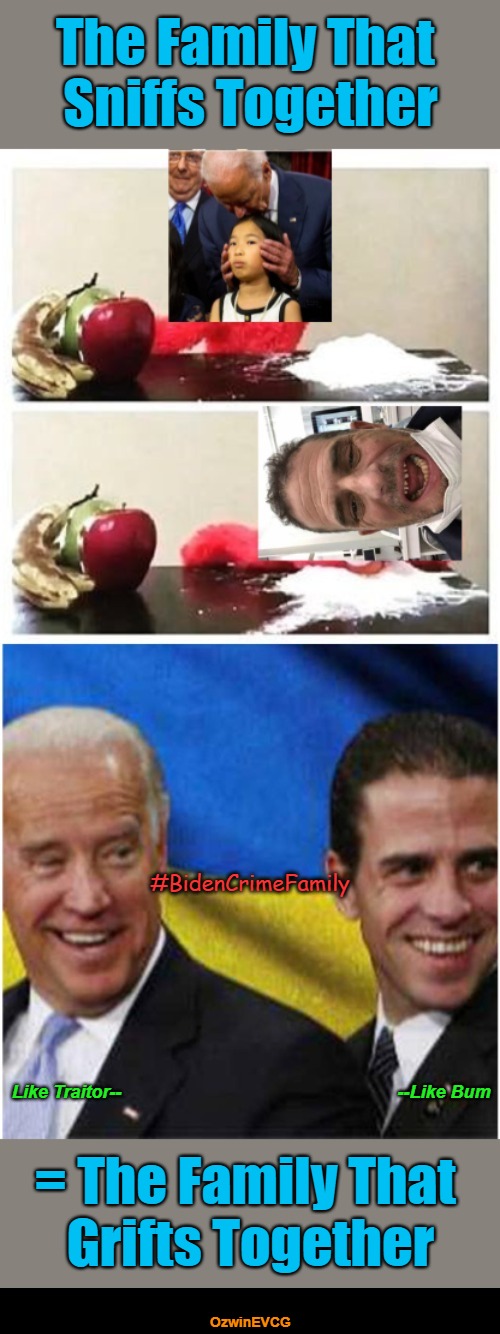 Like Traitor, Like Bum | The Family That 

Sniffs Together; #BidenCrimeFamily; --Like Bum; Like Traitor--; = The Family That 

Grifts Together; OzwinEVCG | image tagged in creepy joe biden,cocaine,hunter biden,ukraine,biden crime family,occupied usa | made w/ Imgflip meme maker