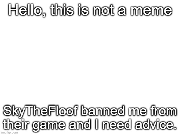 Moderation is just straight ass | Hello, this is not a meme; SkyTheFloof banned me from their game and I need advice. | image tagged in roblox,advice,insomnia | made w/ Imgflip meme maker