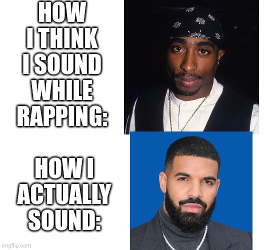Not s good thing | HOW I THINK I SOUND WHILE RAPPING:; HOW I ACTUALLY SOUND: | image tagged in rappers | made w/ Imgflip meme maker