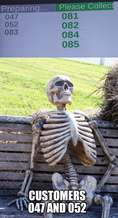 CUSTOMERS 047 AND 052 | image tagged in memes,waiting skeleton | made w/ Imgflip meme maker