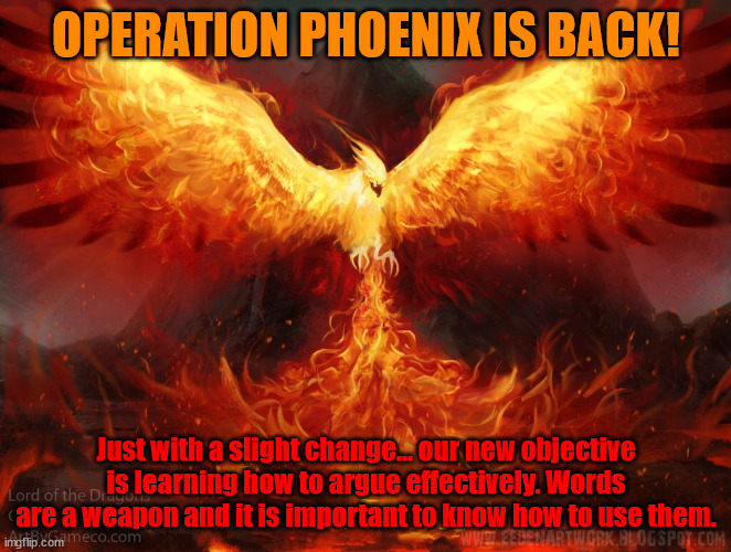 Back in action | OPERATION PHOENIX IS BACK! Just with a slight change... our new objective is learning how to argue effectively. Words are a weapon and it is important to know how to use them. | image tagged in ft mac phoenix | made w/ Imgflip meme maker