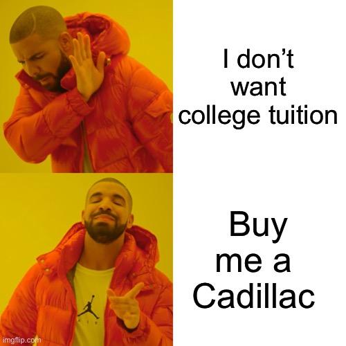 Drake Hotline Bling Meme | I don’t want college tuition Buy me a  Cadillac | image tagged in memes,drake hotline bling | made w/ Imgflip meme maker