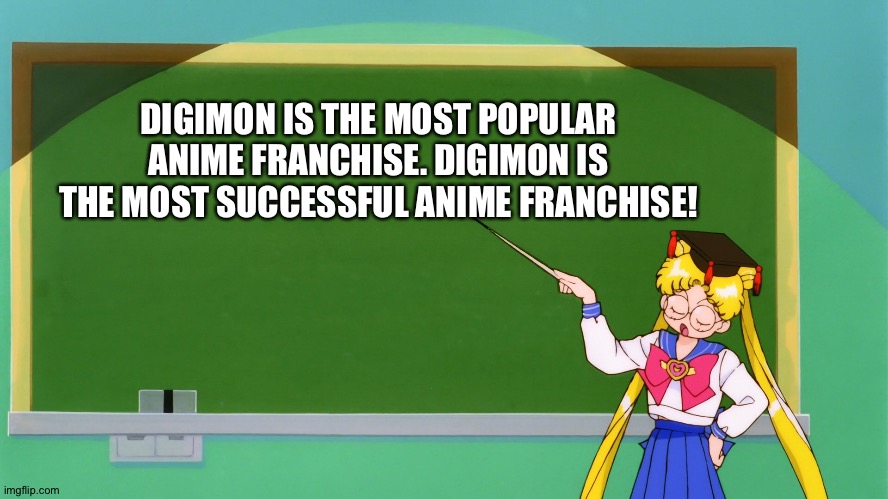 Digimon is popular and Successful! | DIGIMON IS THE MOST POPULAR ANIME FRANCHISE. DIGIMON IS THE MOST SUCCESSFUL ANIME FRANCHISE! | image tagged in sailor moon chalkboard | made w/ Imgflip meme maker