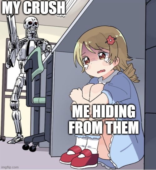 hiding from cruhs | MY CRUSH; ME HIDING FROM THEM | image tagged in anime girl hiding from terminator | made w/ Imgflip meme maker