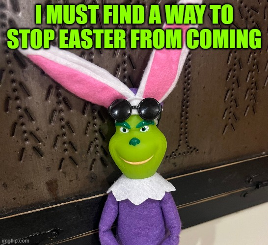 The Grinch: Easter Version | I MUST FIND A WAY TO STOP EASTER FROM COMING | made w/ Imgflip meme maker