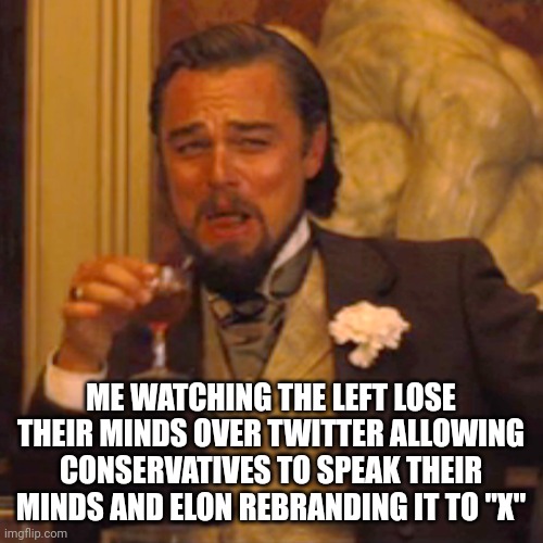 And now Truth Social making Donald Trump wealthier than he's ever been. | ME WATCHING THE LEFT LOSE THEIR MINDS OVER TWITTER ALLOWING CONSERVATIVES TO SPEAK THEIR MINDS AND ELON REBRANDING IT TO "X" | image tagged in memes,laughing leo | made w/ Imgflip meme maker