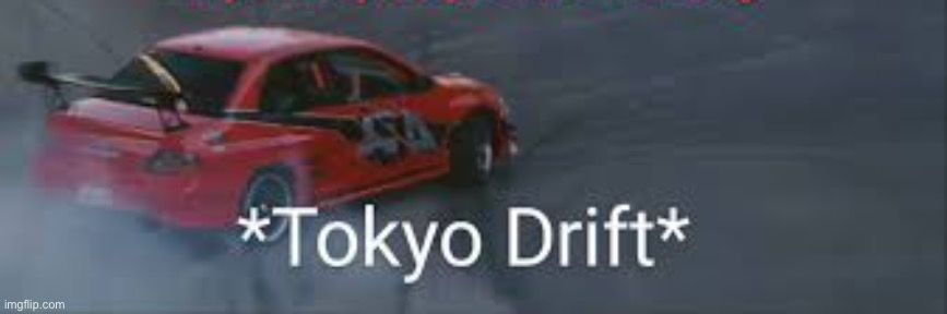 tokyo drift | image tagged in tokyo drift | made w/ Imgflip meme maker