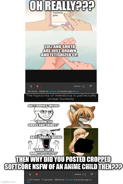 Oh the hypocrisy: | OH REALLY??? THEN WHY DID YOU POSTED CROPPED SOFTCORE NSFW OF AN ANIME CHILD THEN??? | image tagged in hipocrisy,funny,cringe,edp445,wtf | made w/ Imgflip meme maker