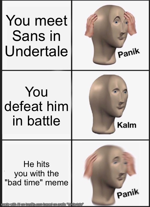 AI did this | You meet Sans in Undertale; You defeat him in battle; He hits you with the "bad time" meme | image tagged in memes,panik kalm panik | made w/ Imgflip meme maker