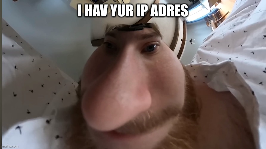 He has it. | I HAV YUR IP ADRES | image tagged in funni boi,ip address | made w/ Imgflip meme maker