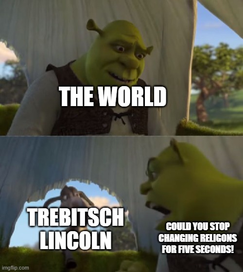 Could you not ___ for 5 MINUTES | THE WORLD; TREBITSCH LINCOLN; COULD YOU STOP CHANGING RELIGONS FOR FIVE SECONDS! | image tagged in could you not ___ for 5 minutes | made w/ Imgflip meme maker