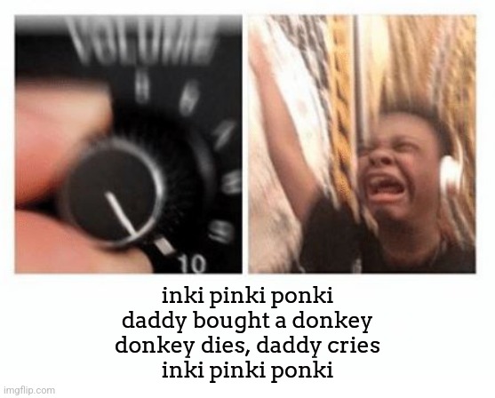 headphones kid | inki pinki ponki
daddy bought a donkey
donkey dies, daddy cries
inki pinki ponki | image tagged in headphones kid | made w/ Imgflip meme maker