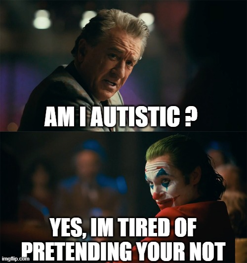 I'm tired of pretending it's not | AM I AUTISTIC ? YES, IM TIRED OF PRETENDING YOUR NOT | image tagged in i'm tired of pretending it's not,memes,funny,funny memes | made w/ Imgflip meme maker