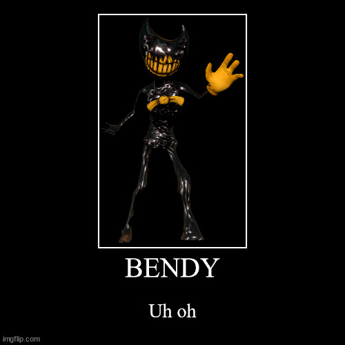 BENDY | Uh oh | image tagged in funny,demotivationals | made w/ Imgflip demotivational maker