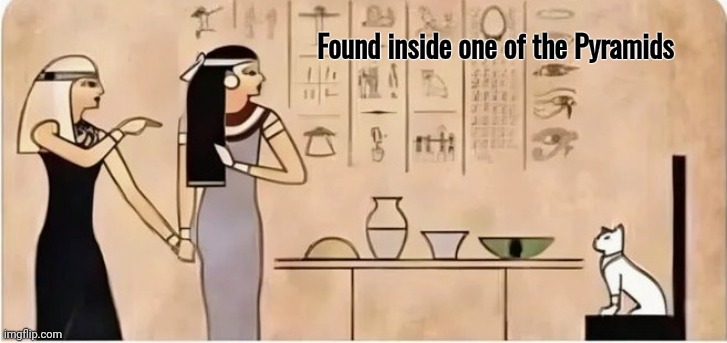 The Egyptians were way ahead of us | Found inside one of the Pyramids | image tagged in classic,memes,ancient,back in my day,wayback,egypt | made w/ Imgflip meme maker